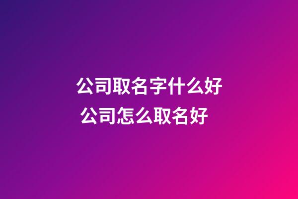 公司取名字什么好 公司怎么取名好-第1張-公司起名-玄機(jī)派